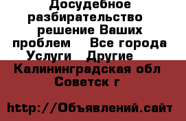 Досудебное разбирательство - решение Ваших проблем. - Все города Услуги » Другие   . Калининградская обл.,Советск г.